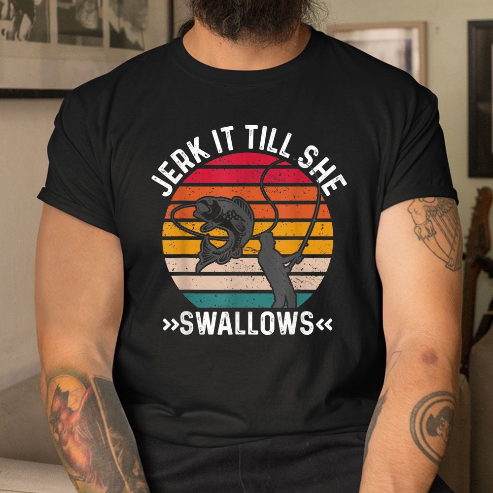 Funny Fishing Shirt Jerk It Till She Swallows Shirt Funny Fishing Shirt Jerk It Till She Swallows Shirt