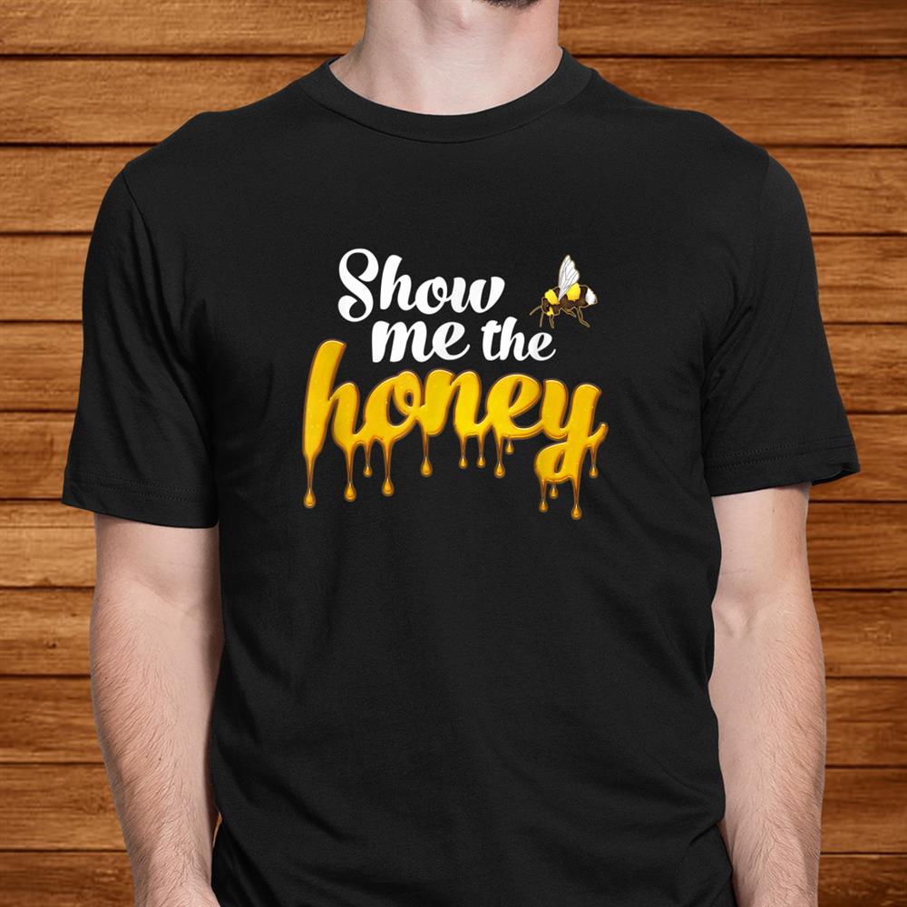 Funny Honey Bee Show Me The Honey Apiarist Beekeepers Shirt Funny Honey Bee Show Me The Honey Apiarist Beekeepers Shirt