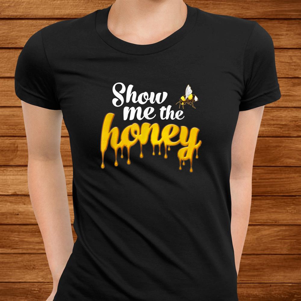 Funny Honey Bee Show Me The Honey Apiarist Beekeepers Shirt Funny Honey Bee Show Me The Honey Apiarist Beekeepers Shirt