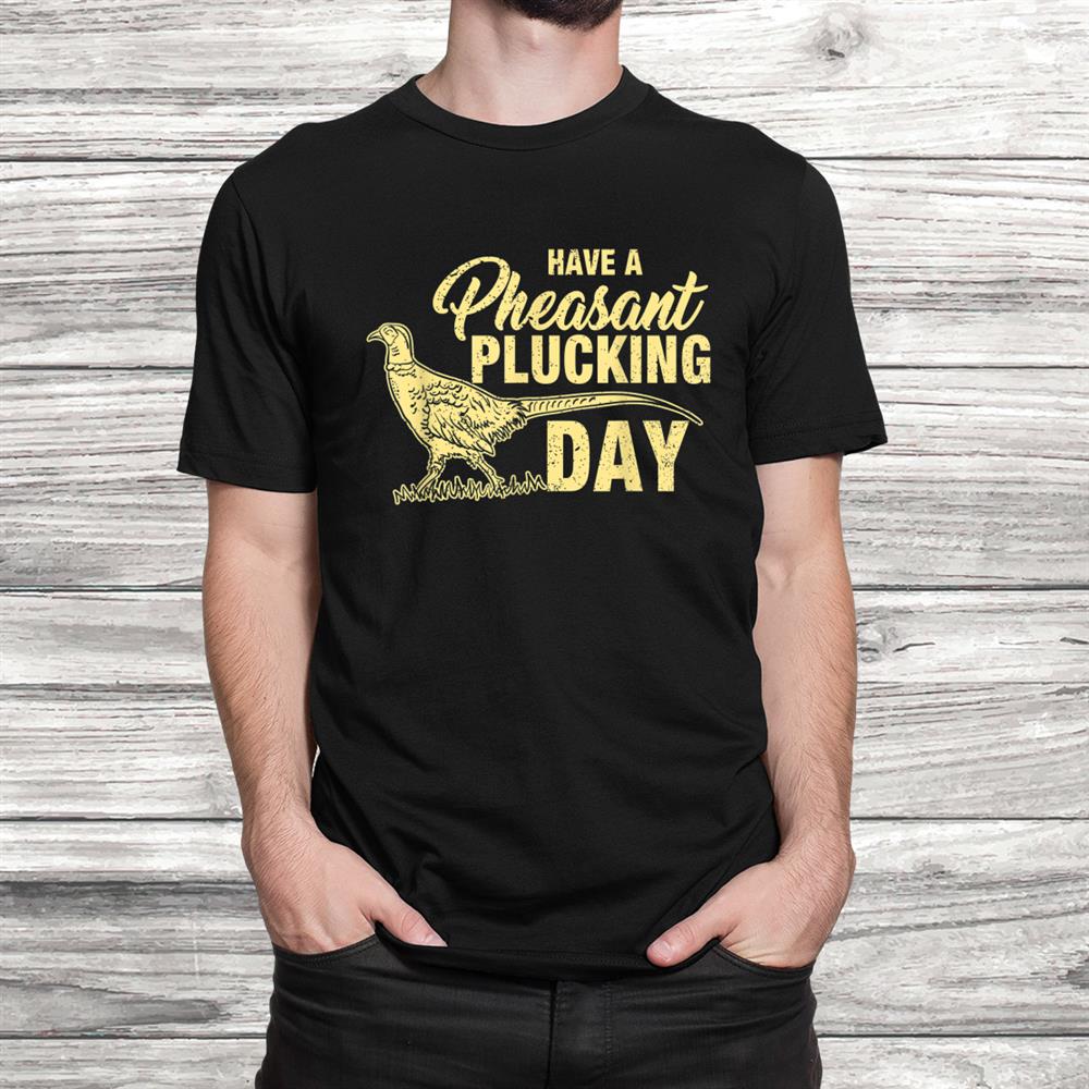 Funny Pheasant Hunting Plucking Shirt Funny Pheasant Hunting Plucking Shirt