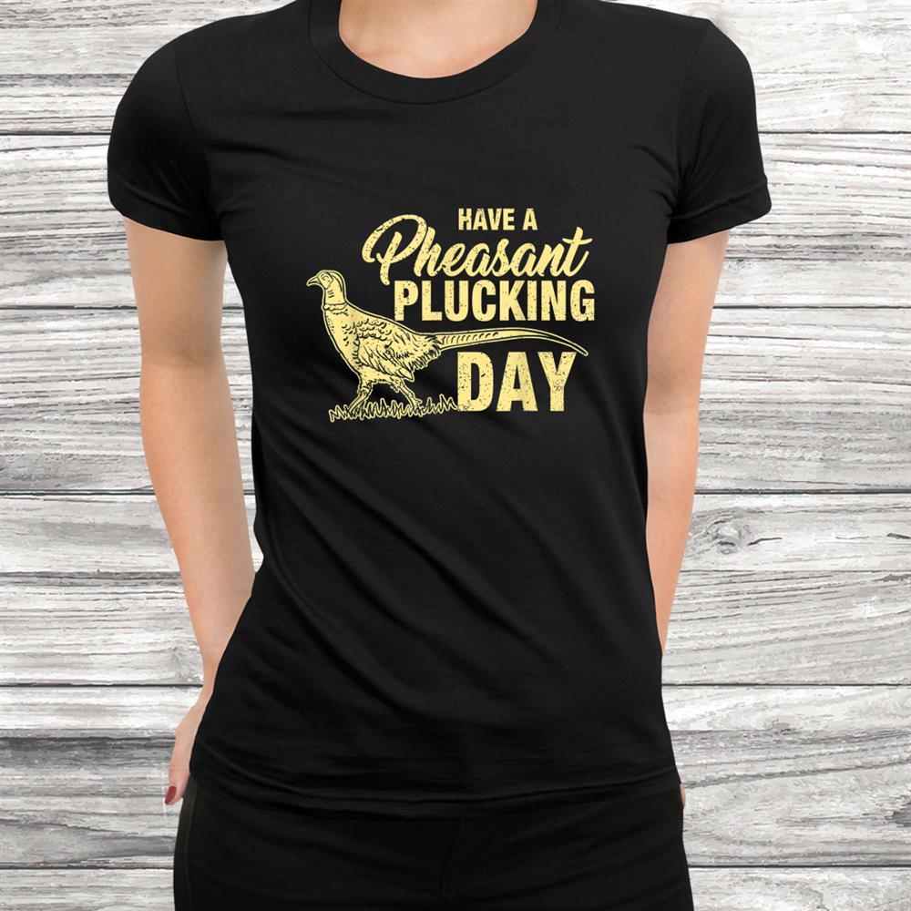 Funny Pheasant Hunting Plucking Shirt Funny Pheasant Hunting Plucking Shirt