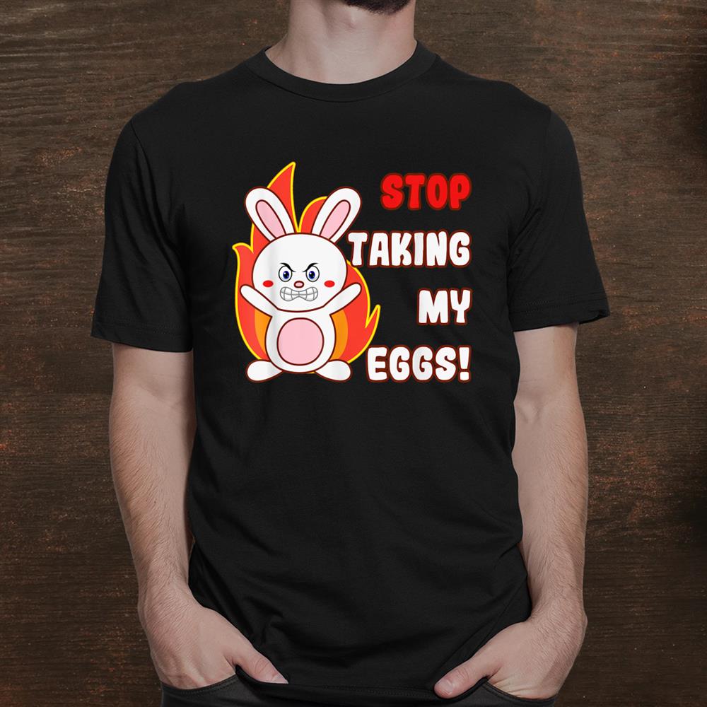 Funny Rabbit Stop Taking My Eggs Egg Hunting Meme Shirt Funny Rabbit Stop Taking My Eggs Egg Hunting Meme Shirt