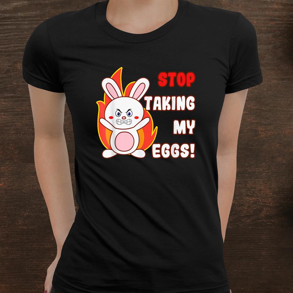 Funny Rabbit Stop Taking My Eggs Egg Hunting Meme Shirt Funny Rabbit Stop Taking My Eggs Egg Hunting Meme Shirt