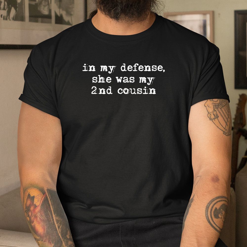 Funny Redneck Shirt In My Defense She Was My Second Cousin Shirt Funny Redneck Shirt In My Defense She Was My Second Cousin Shirt