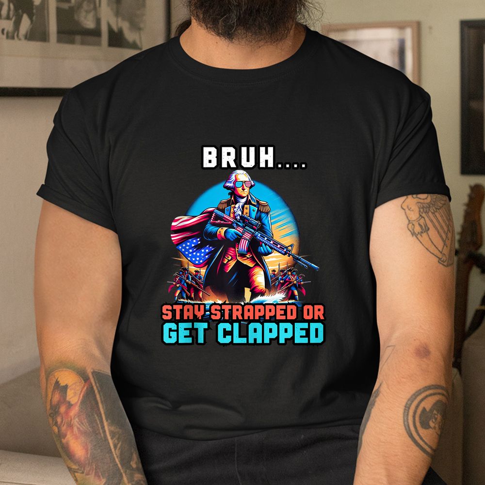 George Washington Bruh Stay Strapped Shirt George Washington Bruh Stay Strapped Shirt