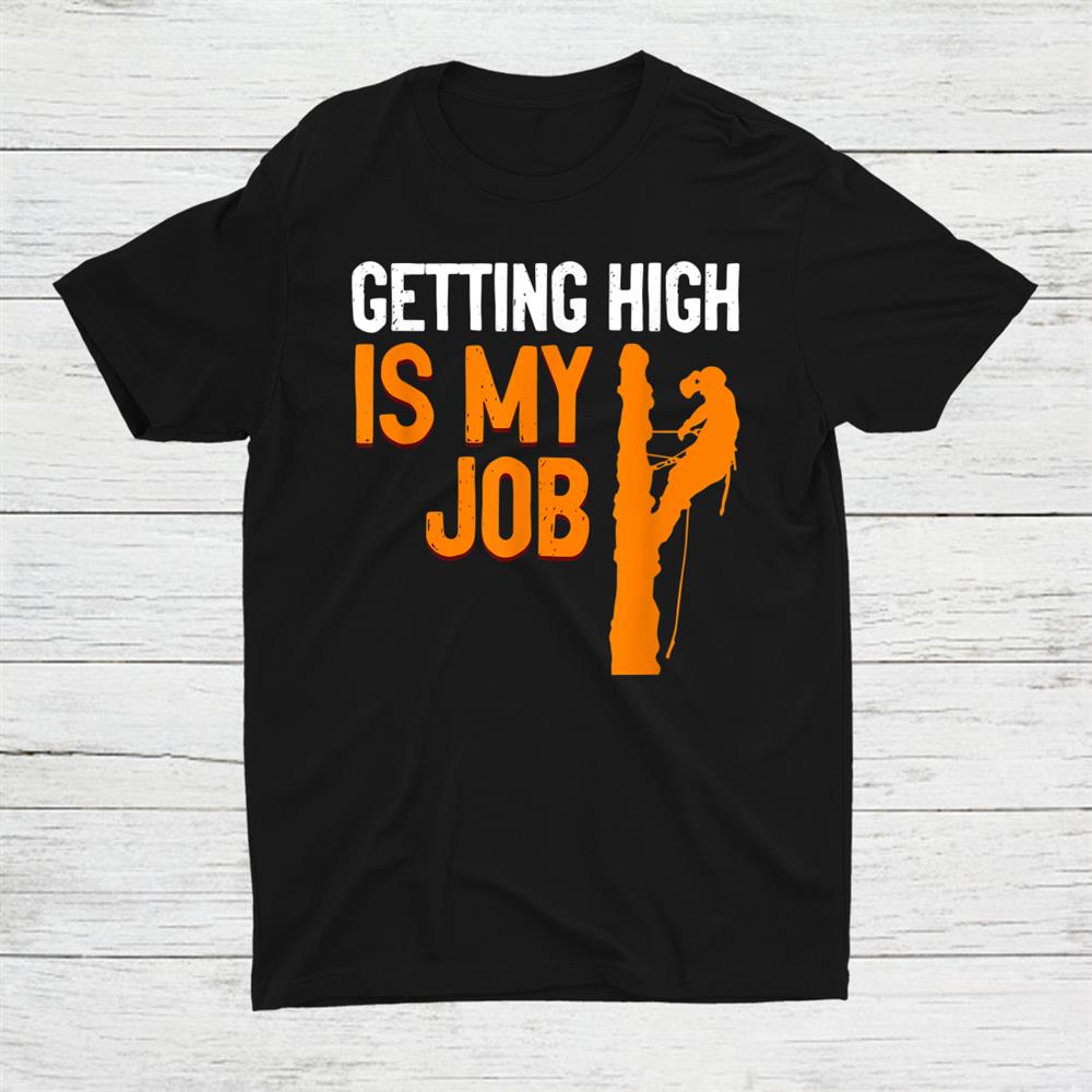 Getting High Is My Job Arborist Job Lumberjacks Shirt Getting High Is My Job Arborist Job Lumberjacks Shirt