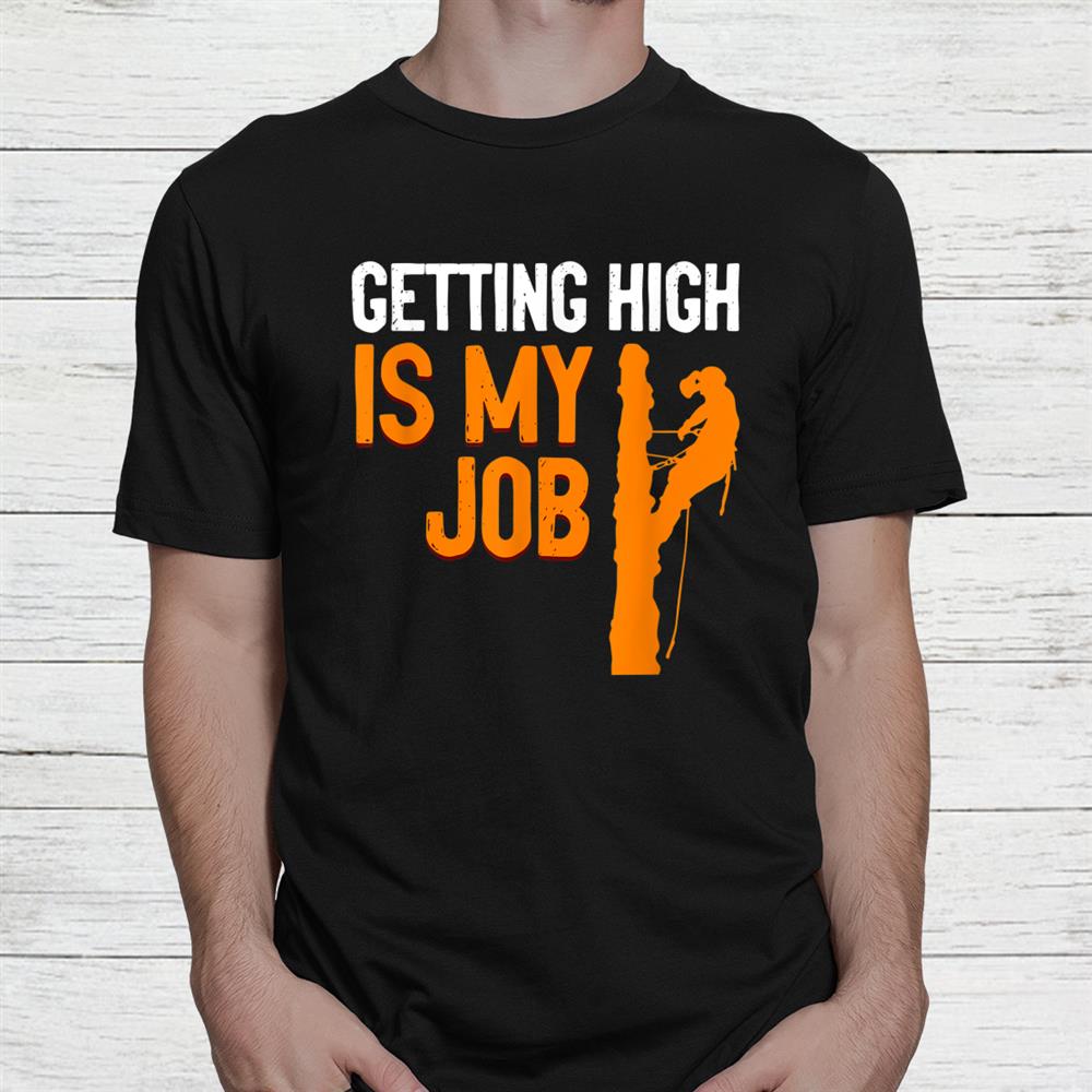 Getting High Is My Job Arborist Job Lumberjacks Shirt Getting High Is My Job Arborist Job Lumberjacks Shirt
