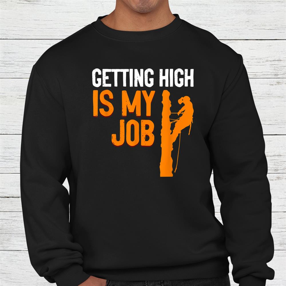 Getting High Is My Job Arborist Job Lumberjacks Shirt Getting High Is My Job Arborist Job Lumberjacks Shirt