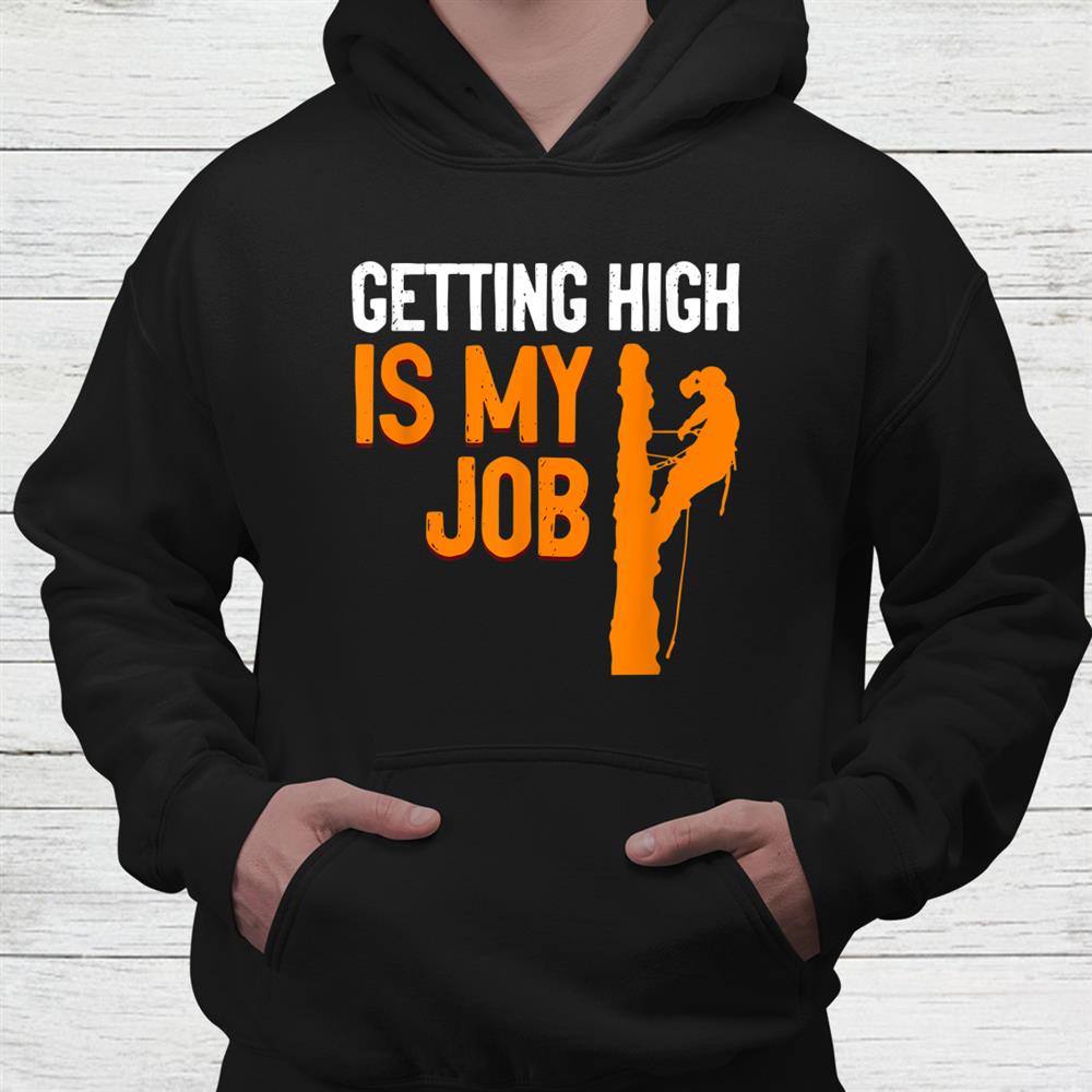 Getting High Is My Job Arborist Job Lumberjacks Shirt Getting High Is My Job Arborist Job Lumberjacks Shirt