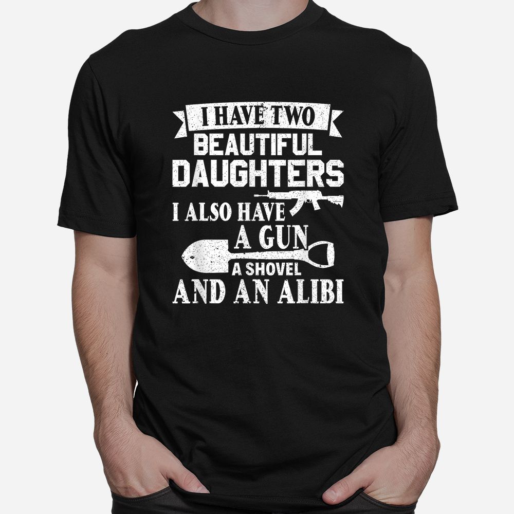 Gun Shovel Alibi I Have Two Beautiful Daughters Shirt Gun Shovel Alibi I Have Two Beautiful Daughters Shirt