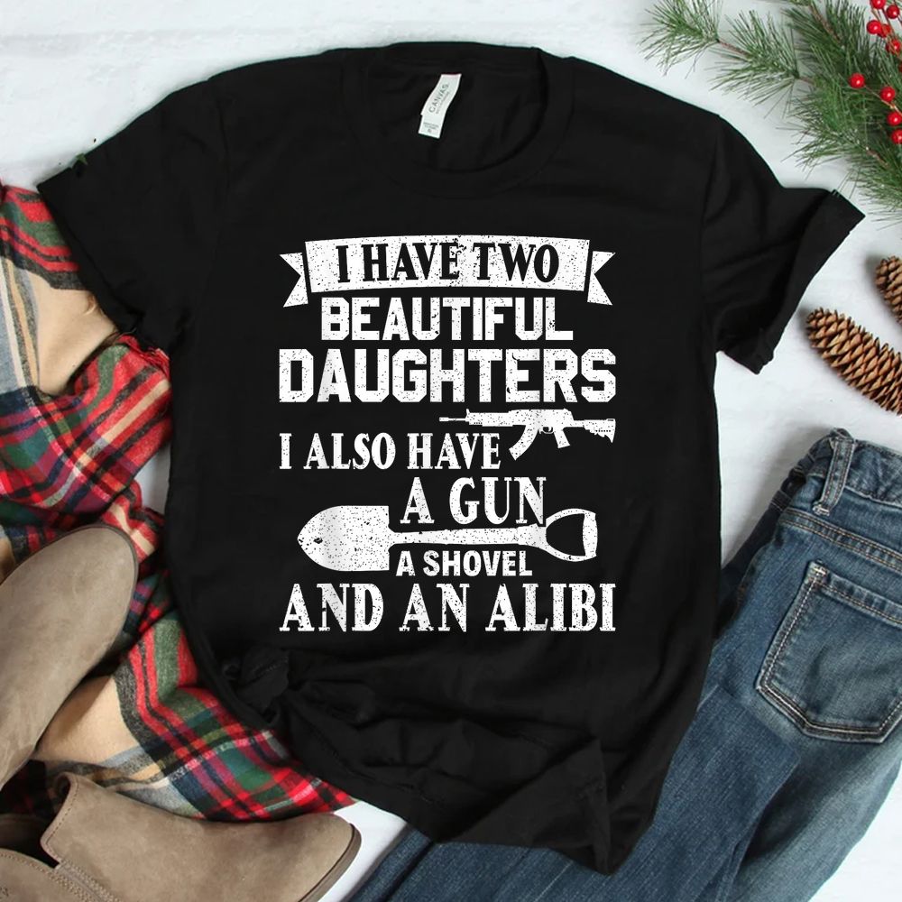 Gun Shovel Alibi I Have Two Beautiful Daughters Shirt Gun Shovel Alibi I Have Two Beautiful Daughters Shirt