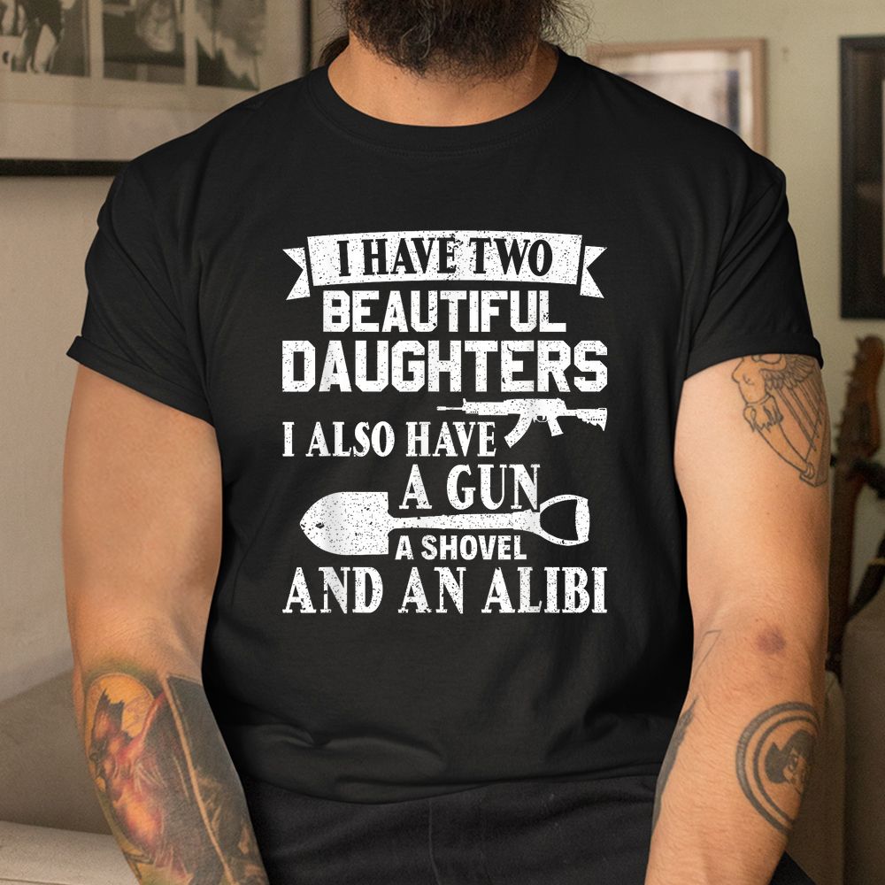 Gun Shovel Alibi I Have Two Beautiful Daughters Shirt Gun Shovel Alibi I Have Two Beautiful Daughters Shirt
