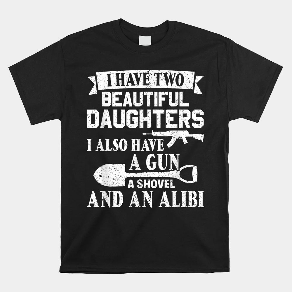 Gun Shovel Alibi I Have Two Beautiful Daughters Shirt Gun Shovel Alibi I Have Two Beautiful Daughters Shirt