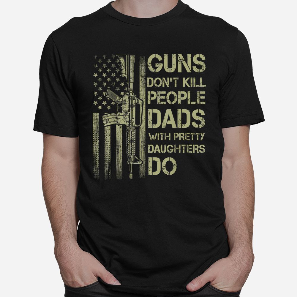 Guns Don’t Kill People Dads With Pretty Daughters Humor Dad Shirt Guns Don’t Kill People Dads With Pretty Daughters Humor Dad Shirt