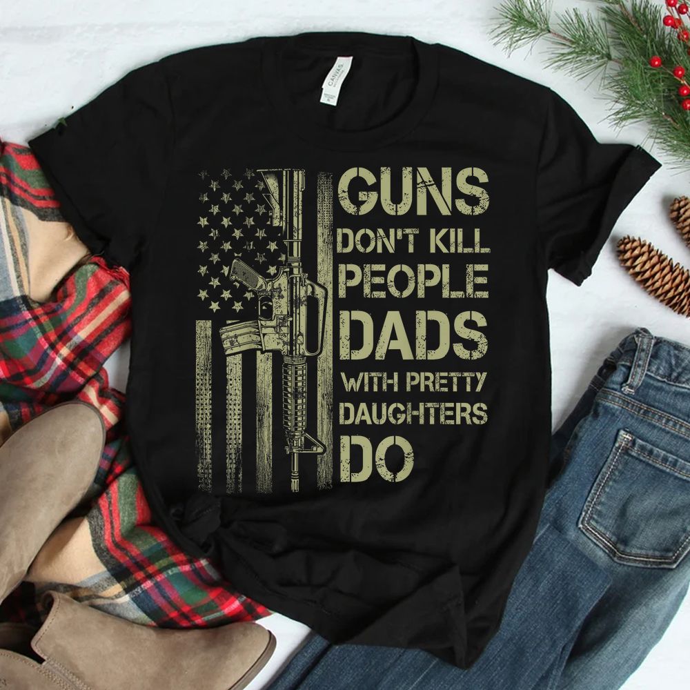 Guns Don’t Kill People Dads With Pretty Daughters Humor Dad Shirt Guns Don’t Kill People Dads With Pretty Daughters Humor Dad Shirt