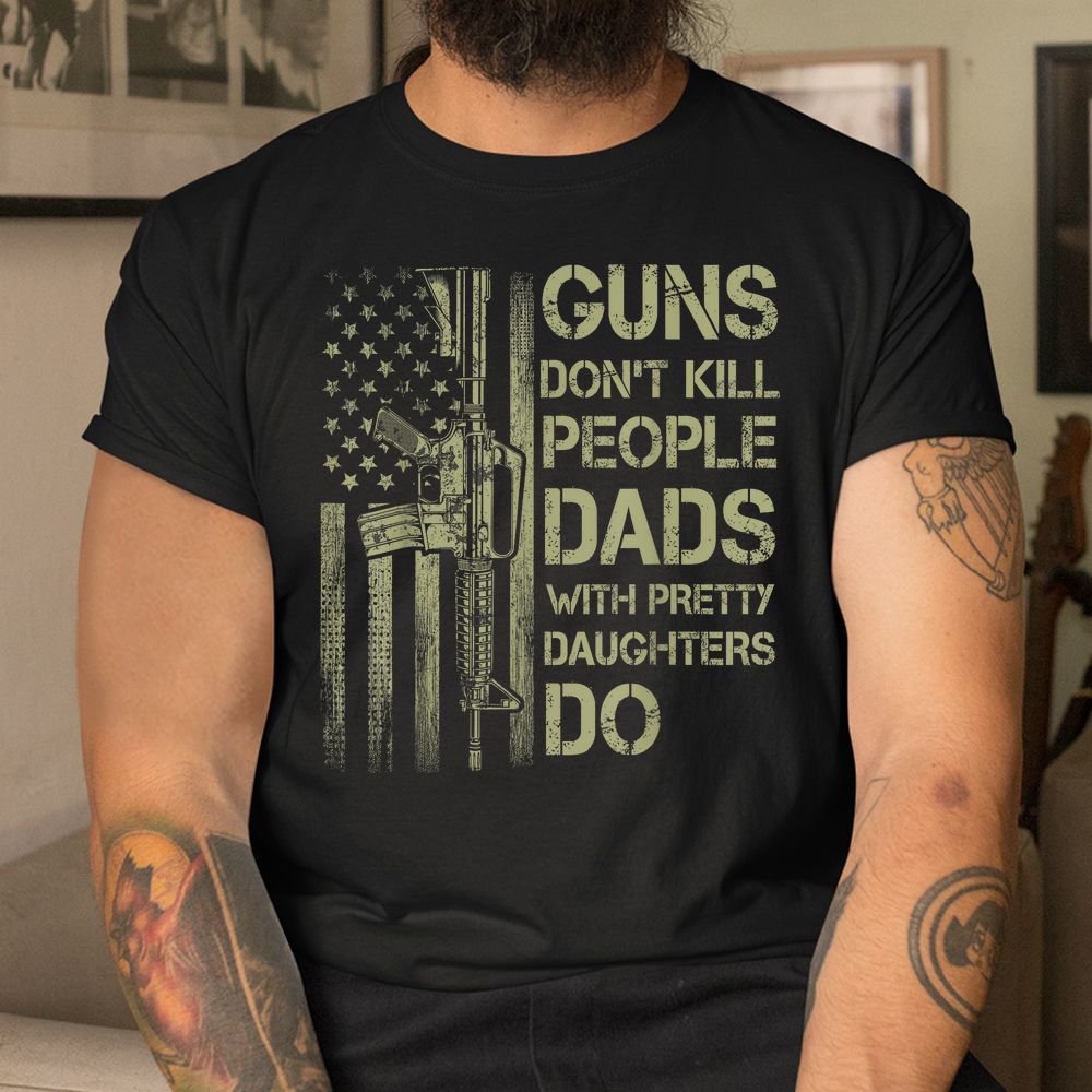 Guns Don’t Kill People Dads With Pretty Daughters Humor Dad Shirt Guns Don’t Kill People Dads With Pretty Daughters Humor Dad Shirt