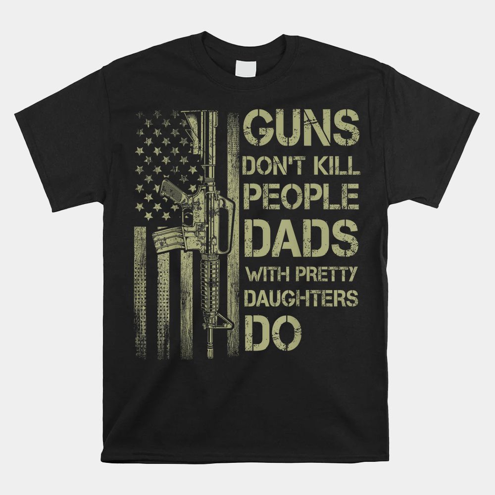 Guns Don’t Kill People Dads With Pretty Daughters Humor Dad Shirt Guns Don’t Kill People Dads With Pretty Daughters Humor Dad Shirt