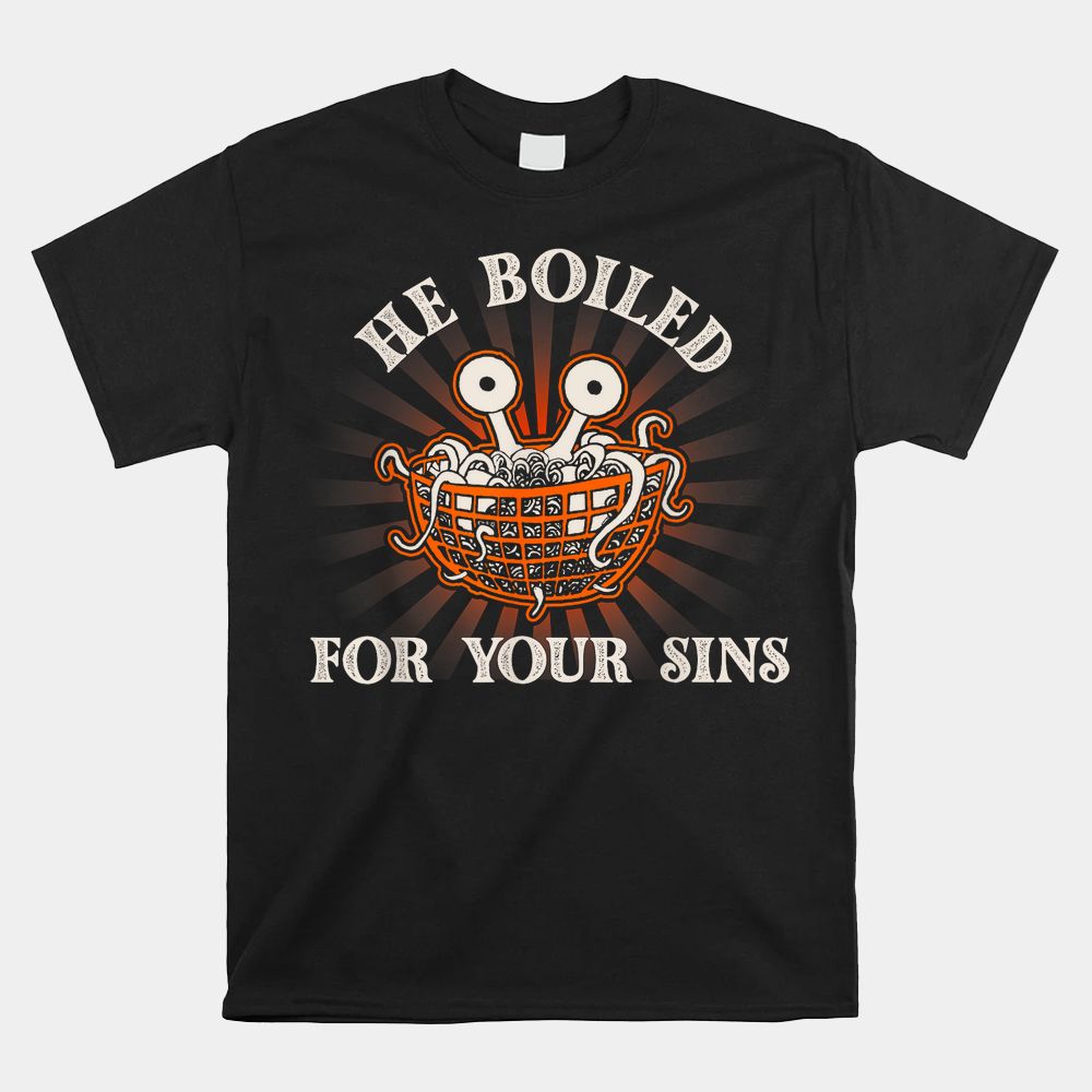 He Boiled For Your Sins Pastafarian Flying Spaghetti Monster Shirt He Boiled For Your Sins Pastafarian Flying Spaghetti Monster Shirt