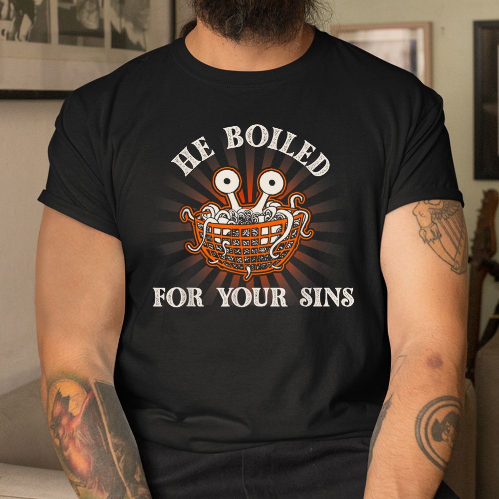 He Boiled For Your Sins Pastafarian Flying Spaghetti Monster Shirt He Boiled For Your Sins Pastafarian Flying Spaghetti Monster Shirt