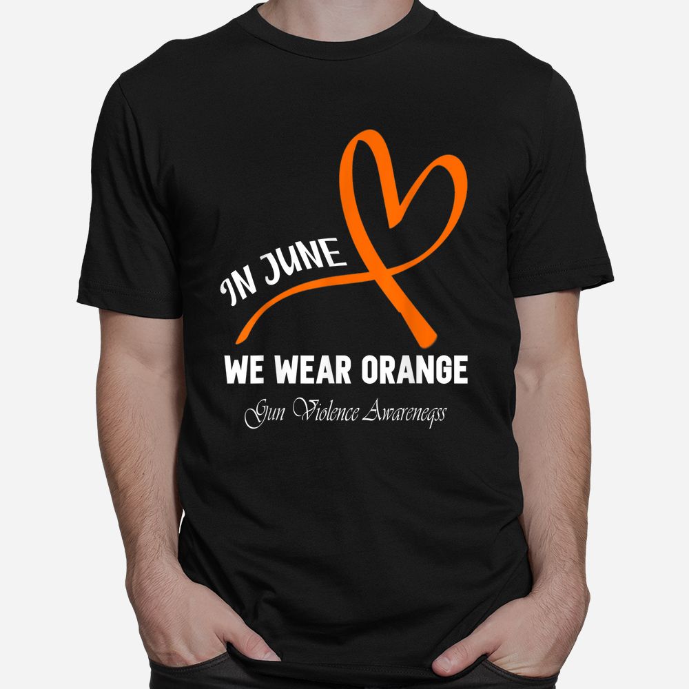 Heart In June We Wear Orange Gun Violence Awareness Ribbon Shirt Heart In June We Wear Orange Gun Violence Awareness Ribbon Shirt