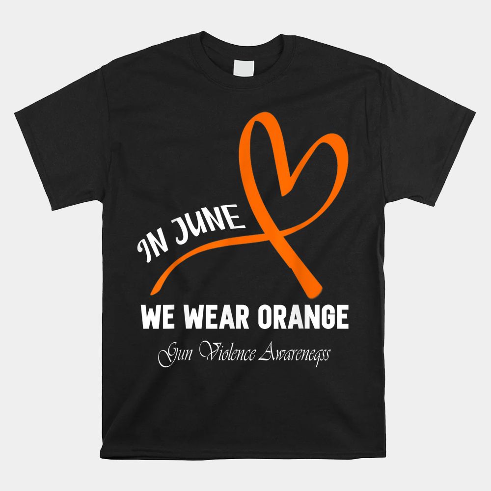 Heart In June We Wear Orange Gun Violence Awareness Ribbon Shirt Heart In June We Wear Orange Gun Violence Awareness Ribbon Shirt