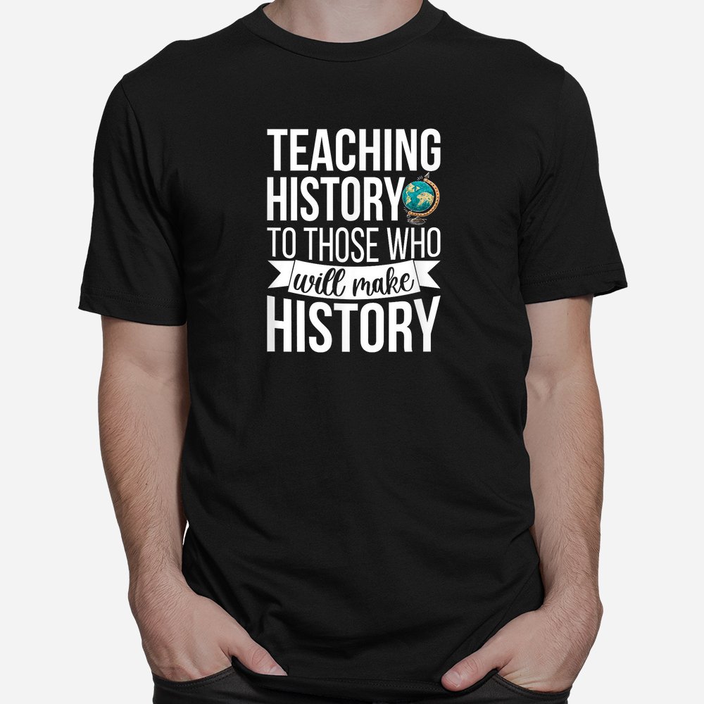 History Teacher Appreciation History Teaching Shirt History Teacher Appreciation History Teaching Shirt