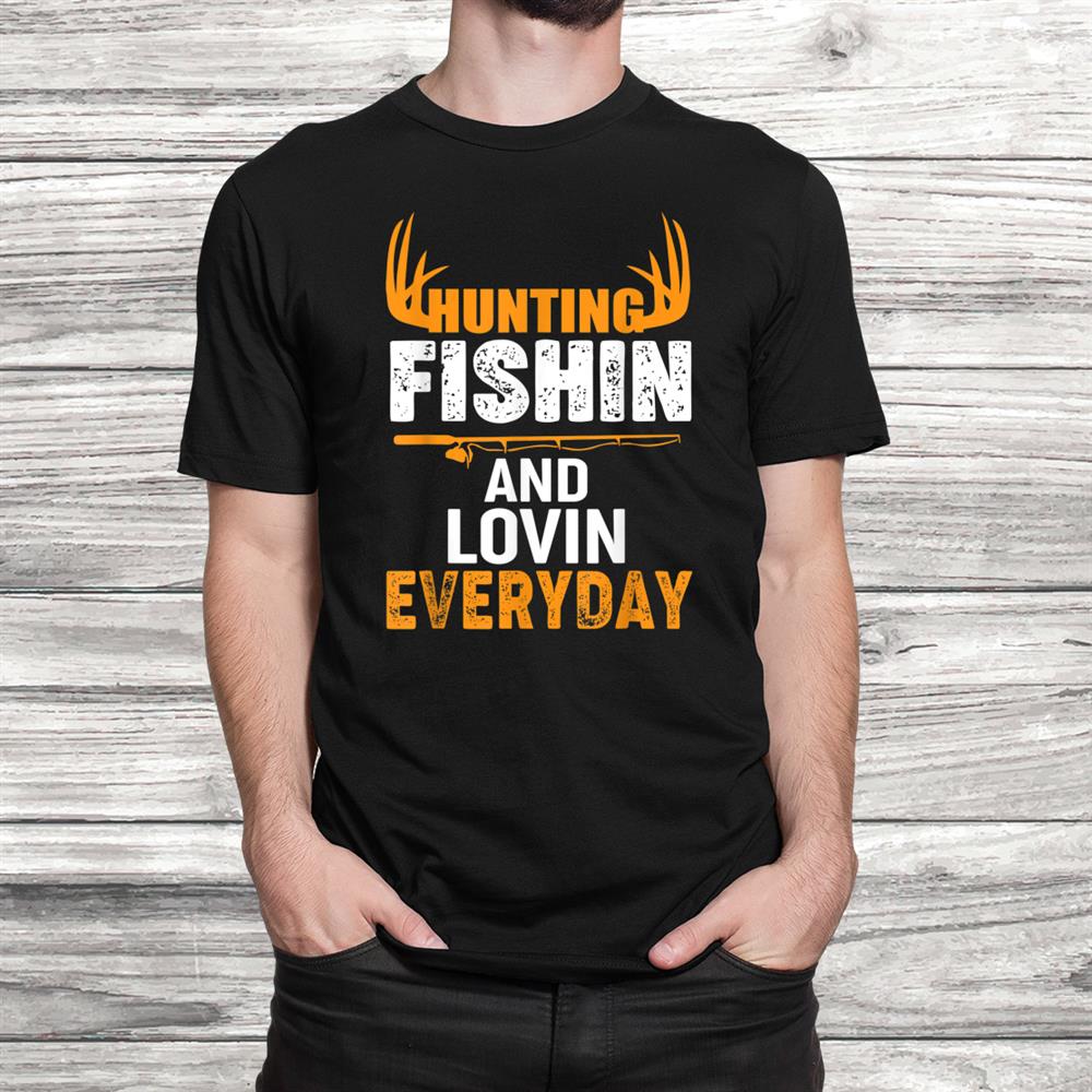 Hunting Fishing Loving Every Day Shirt Hunting Fishing Loving Every Day Shirt