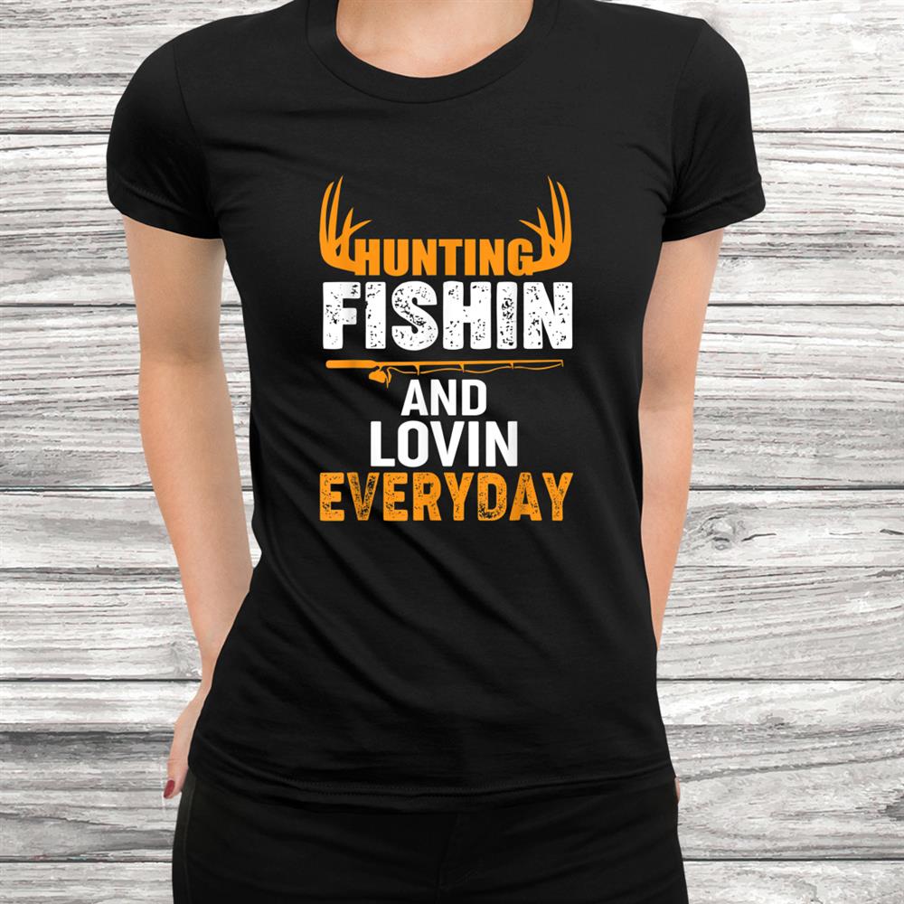 Hunting Fishing Loving Every Day Shirt Hunting Fishing Loving Every Day Shirt