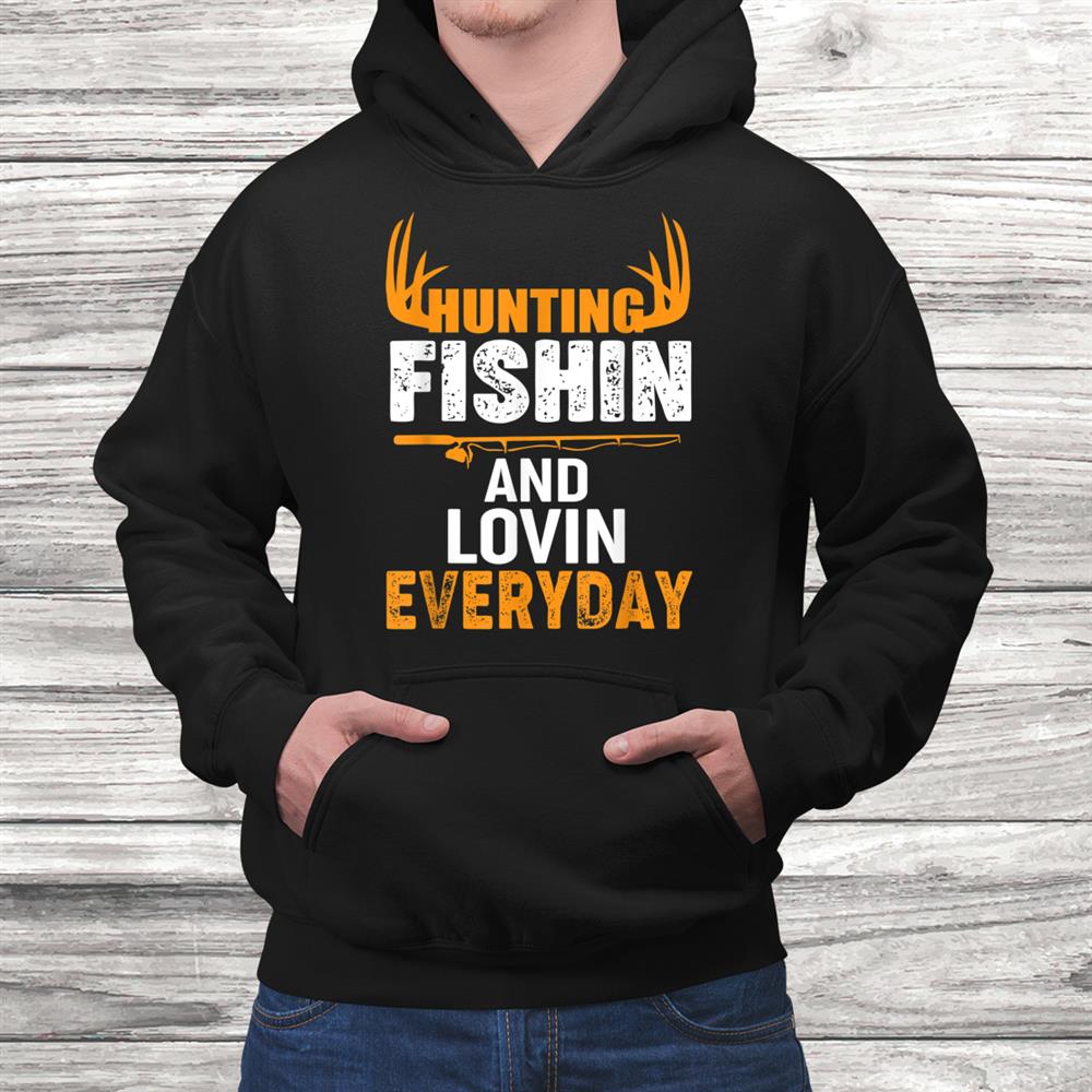 Hunting Fishing Loving Every Day Shirt Hunting Fishing Loving Every Day Shirt
