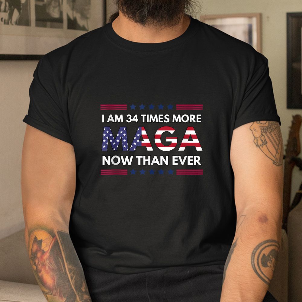 I Am 34 Times More MAGA Now Than Ever Shirt I Am 34 Times More MAGA Now Than Ever Shirt