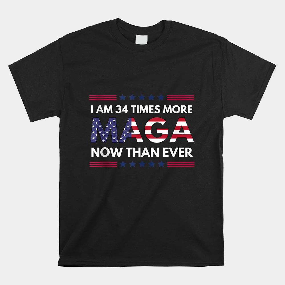 I Am 34 Times More MAGA Now Than Ever Shirt I Am 34 Times More MAGA Now Than Ever Shirt