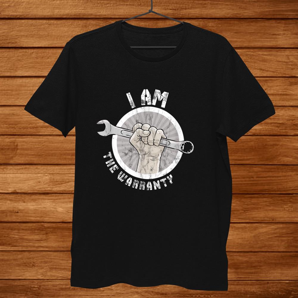 I Am The Warranty Funny Mechanic Shirt I Am The Warranty Funny Mechanic Shirt
