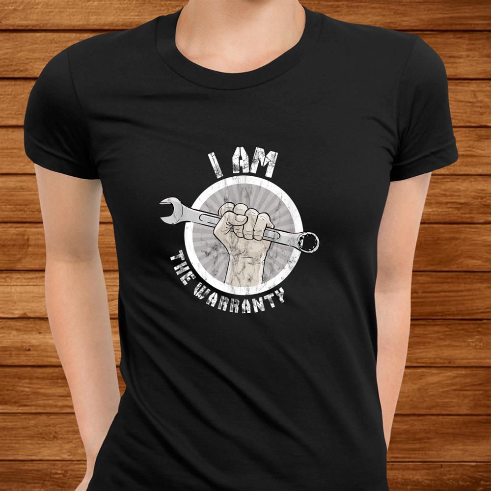 I Am The Warranty Funny Mechanic Shirt I Am The Warranty Funny Mechanic Shirt