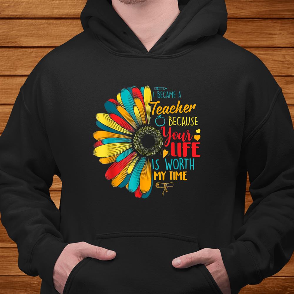 I Became A Teacher Your Life Is Worth My Time Teacher Shirt I Became A Teacher Your Life Is Worth My Time Teacher Shirt