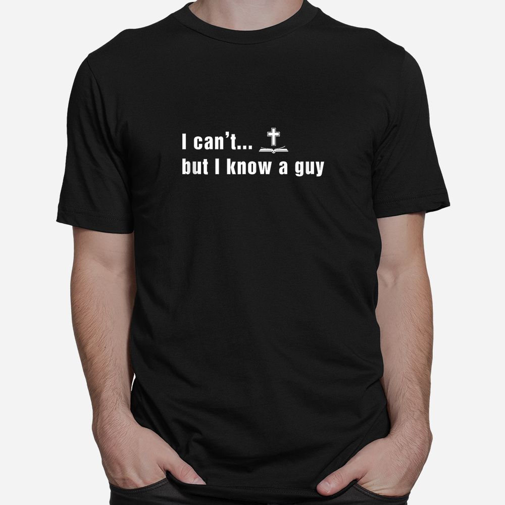 I Can’t But I Know A Guy Christian Faith Shirt I Can’t But I Know A Guy Christian Faith Shirt