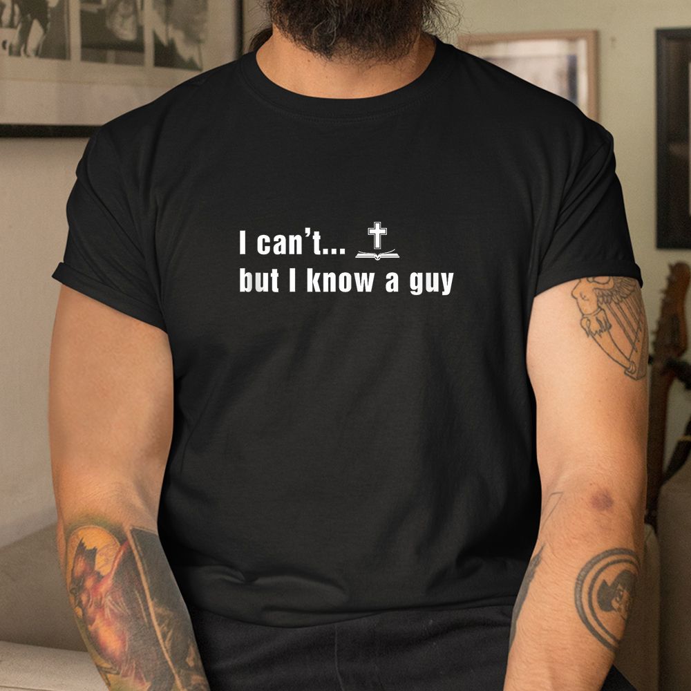 I Can’t But I Know A Guy Christian Faith Shirt I Can’t But I Know A Guy Christian Faith Shirt