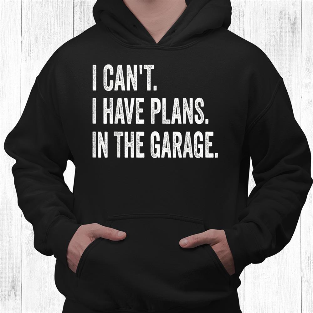 I Can’t I Have Plans In The Garage Car Mechanic Design Prin Shirt I Can’t I Have Plans In The Garage Car Mechanic Design Prin Shirt