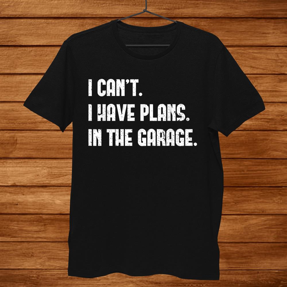 I Can’t I Have Plans In The Garage Car Mechanic Design Print Shirt I Can’t I Have Plans In The Garage Car Mechanic Design Print Shirt