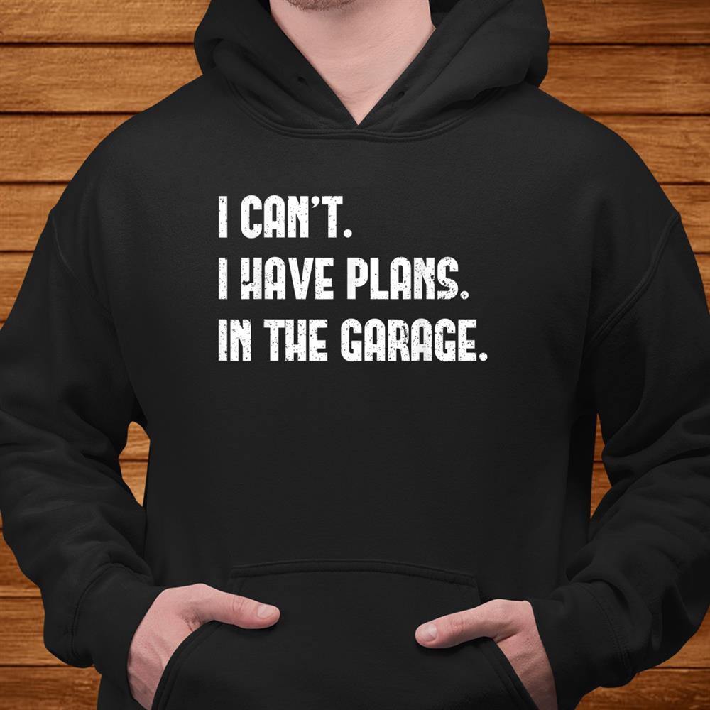 I Can’t I Have Plans In The Garage Car Mechanic Design Print Shirt I Can’t I Have Plans In The Garage Car Mechanic Design Print Shirt