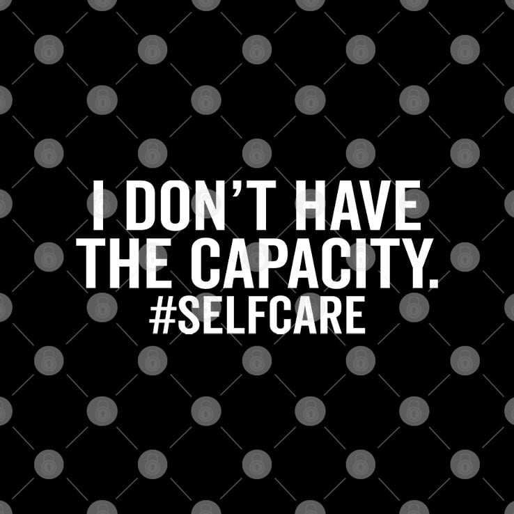 I Don’t Have The Capacity Selfcare T Shirt I Don’t Have The Capacity Selfcare T Shirt