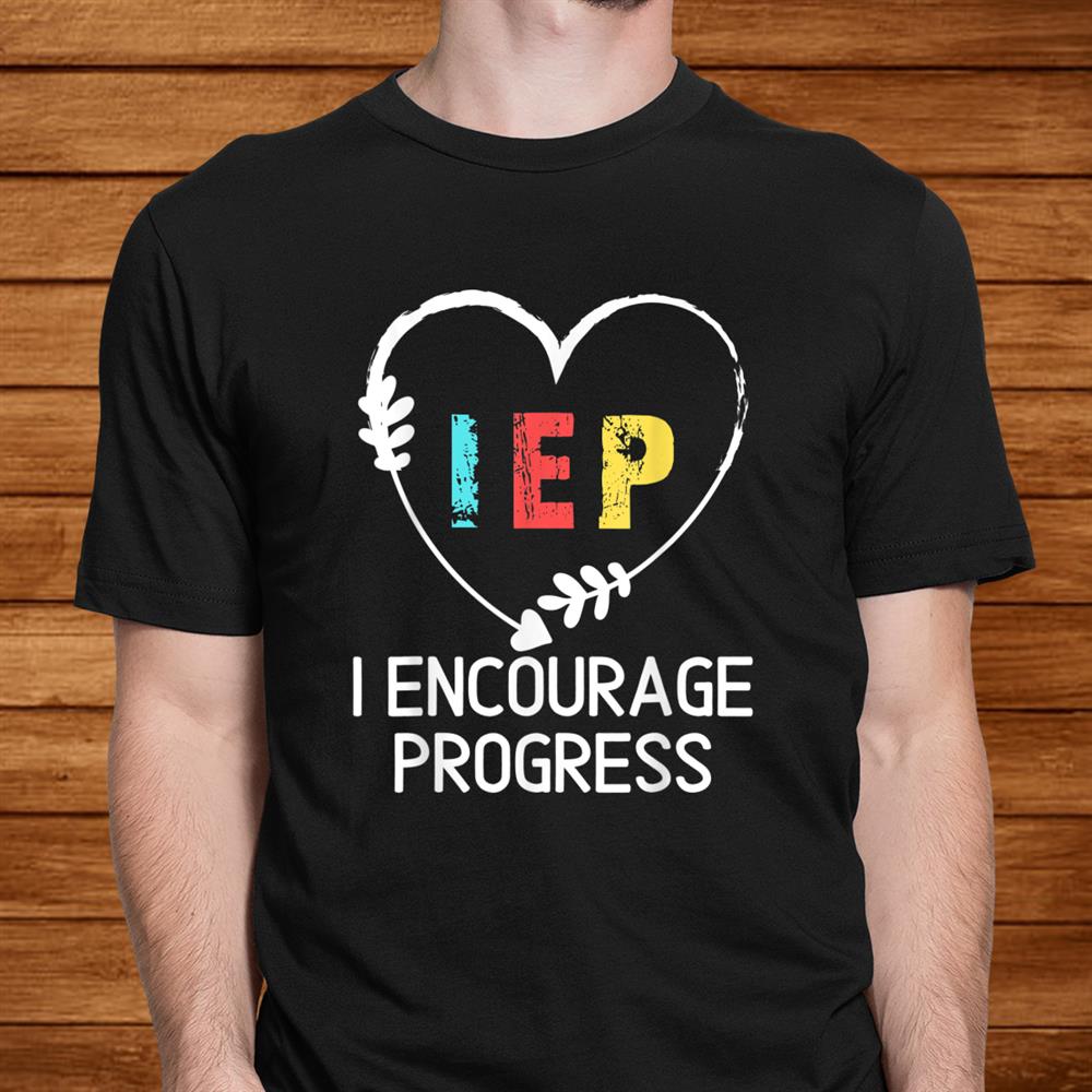 I Encourage Progress Iep Special Education Teacher Shirt I Encourage Progress Iep Special Education Teacher Shirt