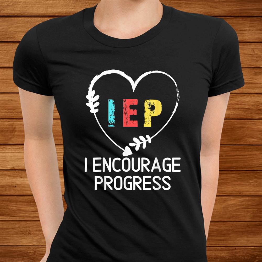 I Encourage Progress Iep Special Education Teacher Shirt I Encourage Progress Iep Special Education Teacher Shirt