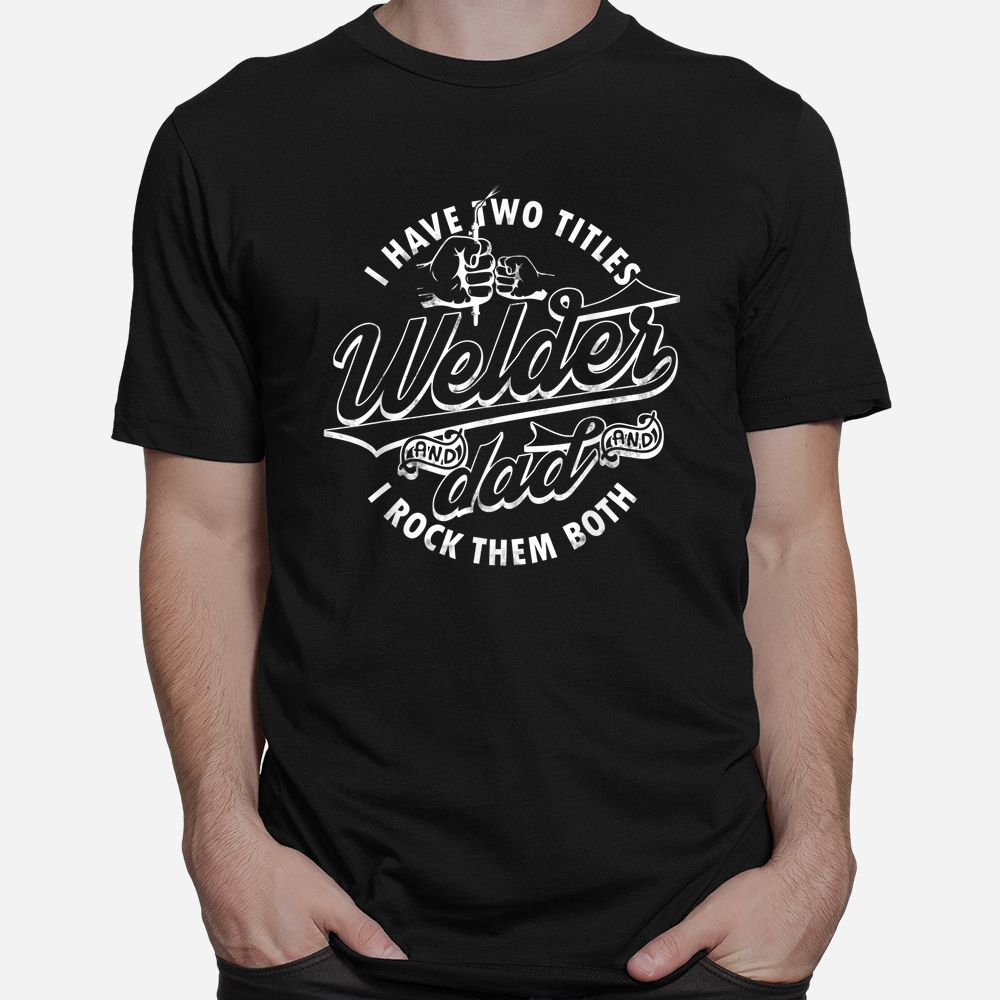 I Have Two Titles Dad And Funny Welder And I Rock Them Both Shirt I Have Two Titles Dad And Funny Welder And I Rock Them Both Shirt