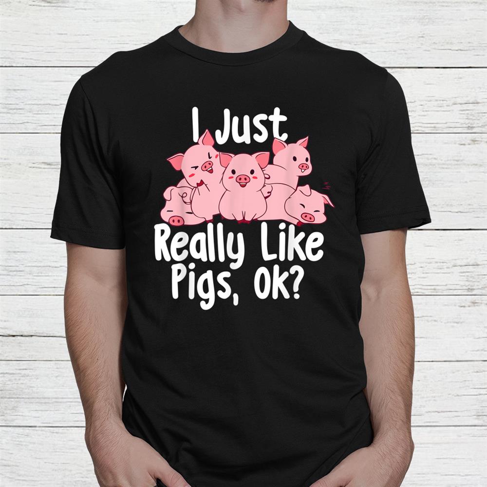 I Just Really Like Pigs Ok Pig Lover Pig Farming Farmer Shirt I Just Really Like Pigs Ok Pig Lover Pig Farming Farmer Shirt