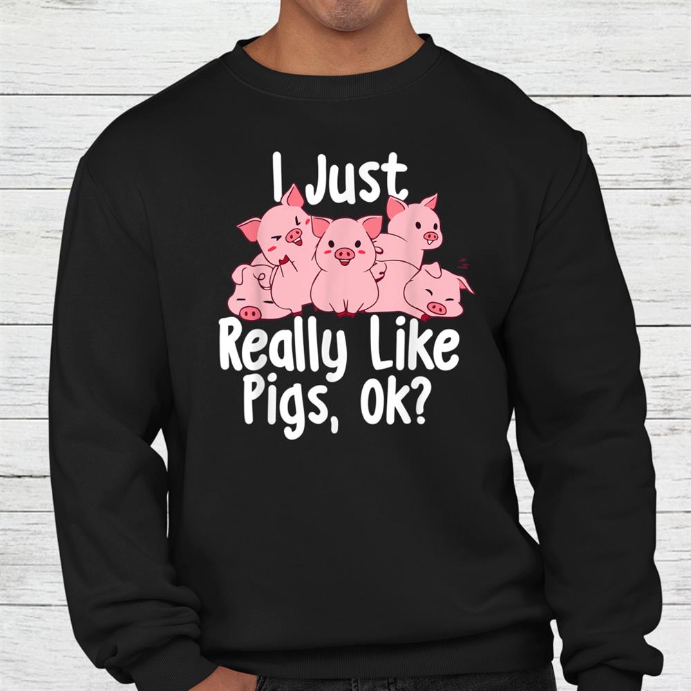 I Just Really Like Pigs Ok Pig Lover Pig Farming Farmer Shirt I Just Really Like Pigs Ok Pig Lover Pig Farming Farmer Shirt