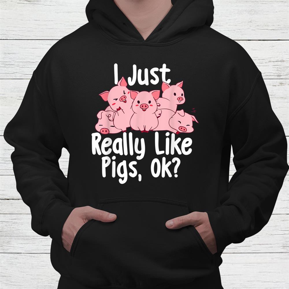 I Just Really Like Pigs Ok Pig Lover Pig Farming Farmer Shirt I Just Really Like Pigs Ok Pig Lover Pig Farming Farmer Shirt