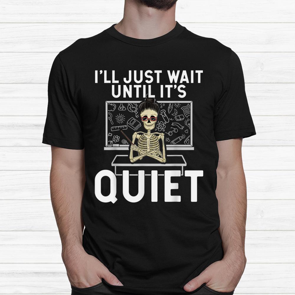 I Just Wait Until It’s Quiet Shirt Skeleton Women Teacher Shirt I Just Wait Until It’s Quiet Shirt Skeleton Women Teacher Shirt