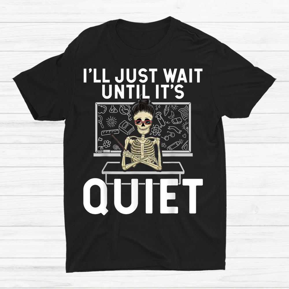 I Just Wait Until It’s Quiet Shirt Skeleton Women Teacher Shirt I Just Wait Until It’s Quiet Shirt Skeleton Women Teacher Shirt