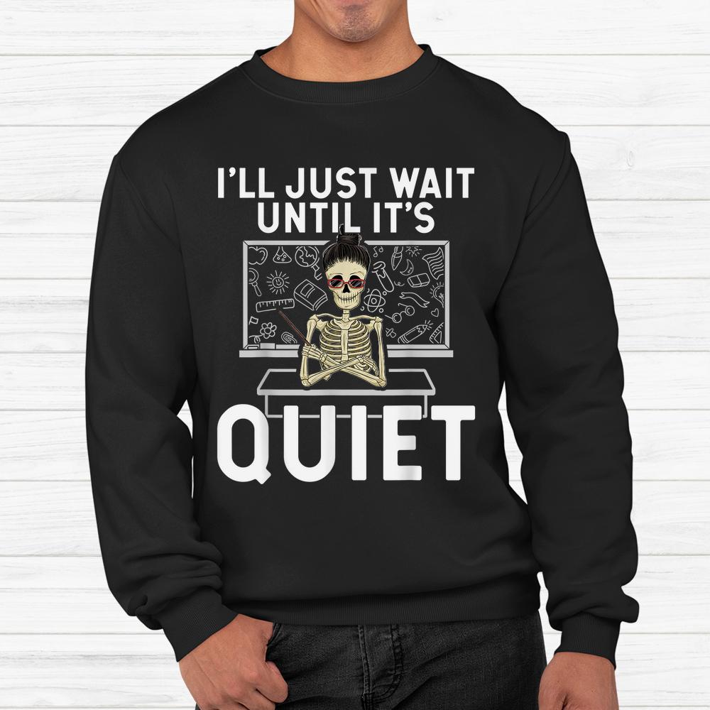 I Just Wait Until It’s Quiet Shirt Skeleton Women Teacher Shirt I Just Wait Until It’s Quiet Shirt Skeleton Women Teacher Shirt