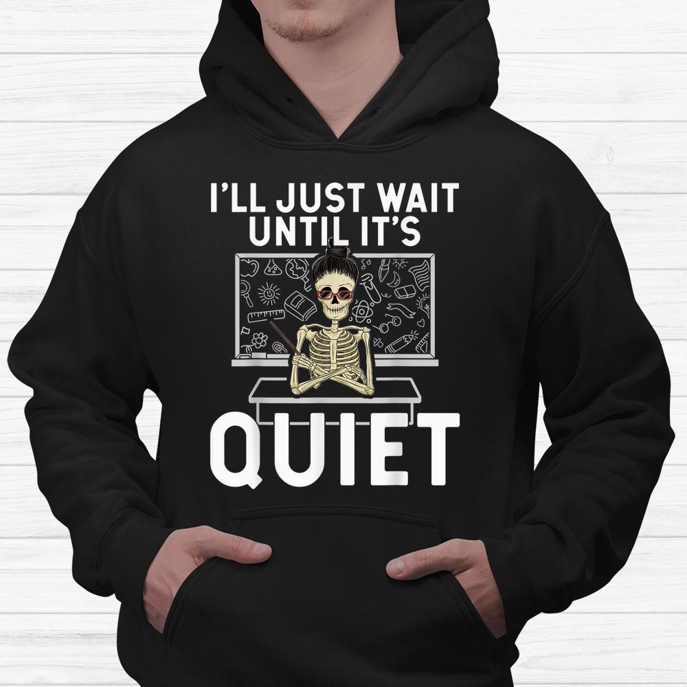 I Just Wait Until It’s Quiet Shirt Skeleton Women Teacher Shirt I Just Wait Until It’s Quiet Shirt Skeleton Women Teacher Shirt